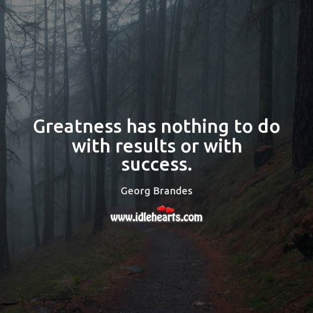 Greatness has nothing to do with results or with success. Georg Brandes Picture Quote