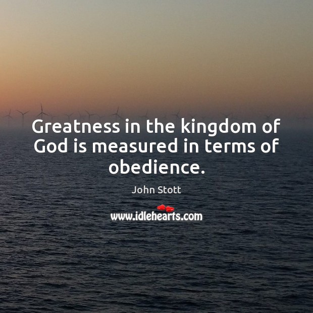 Greatness in the kingdom of God is measured in terms of obedience. John Stott Picture Quote