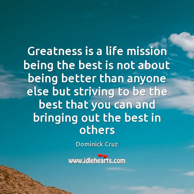 Greatness is a life mission being the best is not about being Dominick Cruz Picture Quote
