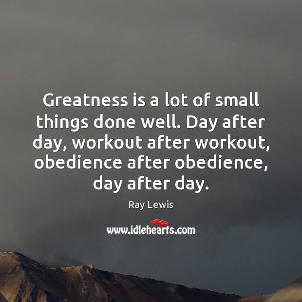 Greatness is a lot of small things done well. Day after day, Image