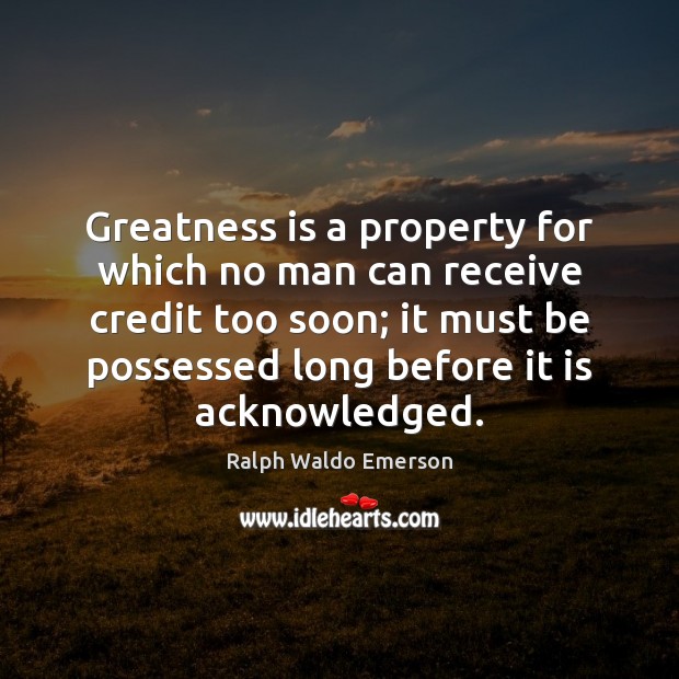 Greatness is a property for which no man can receive credit too Image