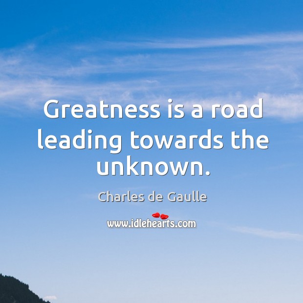 Greatness is a road leading towards the unknown. Charles de Gaulle Picture Quote