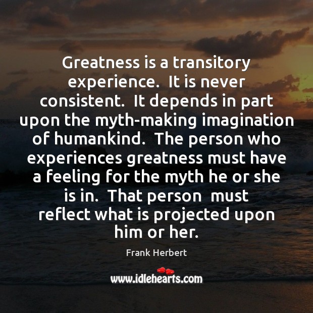 Greatness is a transitory experience.  It is never consistent.  It depends in Frank Herbert Picture Quote