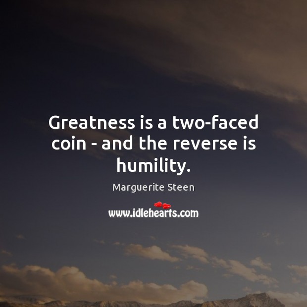 Greatness is a two-faced coin – and the reverse is humility. Humility Quotes Image