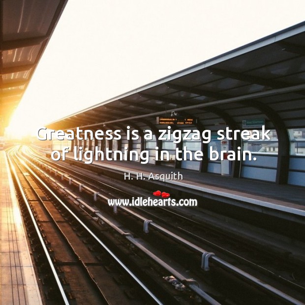 Greatness is a zigzag streak of lightning in the brain. H. H. Asquith Picture Quote
