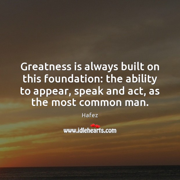 Greatness is always built on this foundation: the ability to appear, speak Hafez Picture Quote