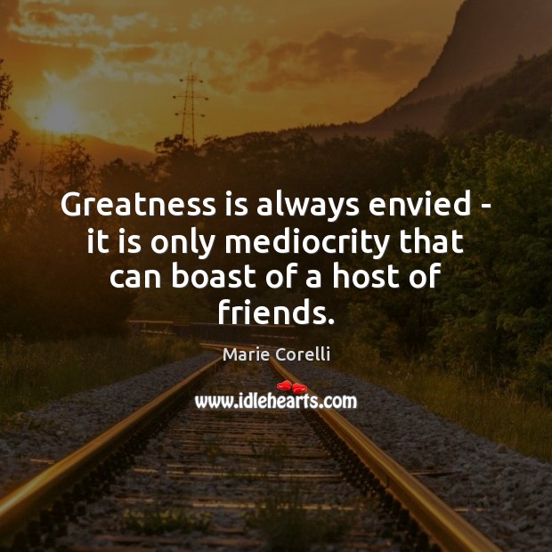 Greatness is always envied – it is only mediocrity that can boast of a host of friends. Marie Corelli Picture Quote
