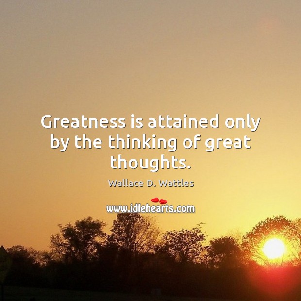 Greatness is attained only by the thinking of great thoughts. Image