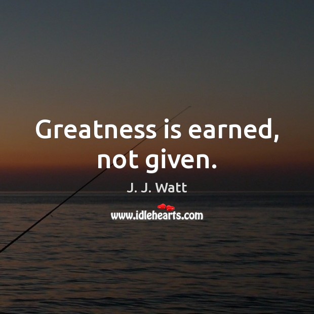Greatness is earned, not given. J. J. Watt Picture Quote