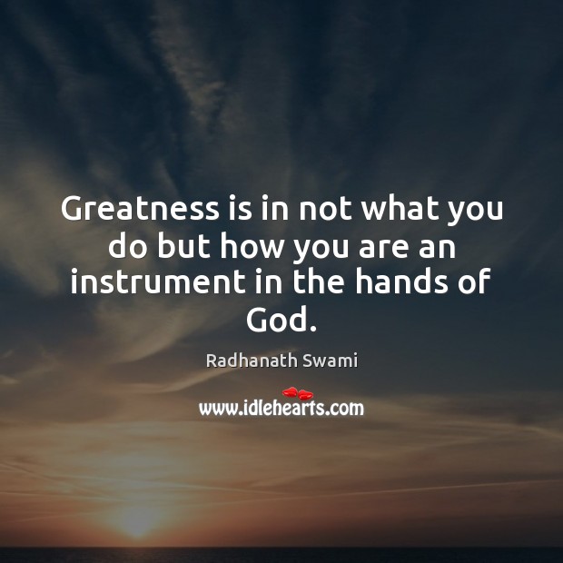 Greatness is in not what you do but how you are an instrument in the hands of God. Radhanath Swami Picture Quote