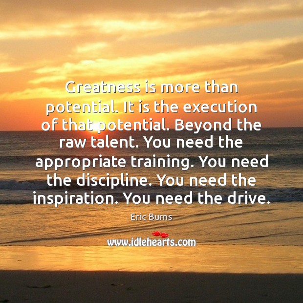 Greatness is more than potential. It is the execution of that potential. Eric Burns Picture Quote