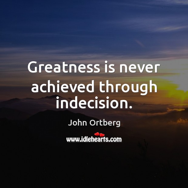 Greatness is never achieved through indecision. John Ortberg Picture Quote