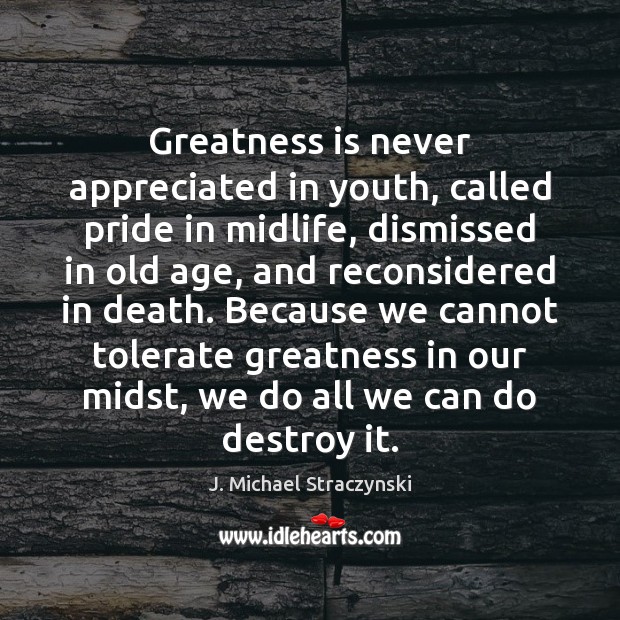 Greatness is never appreciated in youth, called pride in midlife, dismissed in J. Michael Straczynski Picture Quote