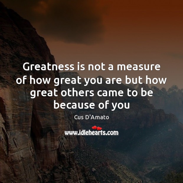Greatness is not a measure of how great you are but how Cus D’Amato Picture Quote