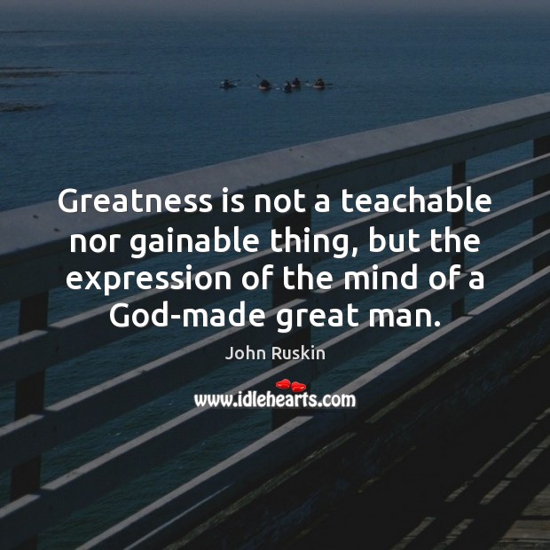 Greatness is not a teachable nor gainable thing, but the expression of John Ruskin Picture Quote
