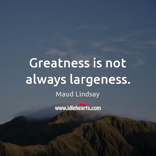 Greatness is not always largeness. Maud Lindsay Picture Quote