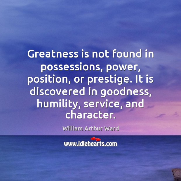 Greatness is not found in possessions, power, position, or prestige. It is Humility Quotes Image