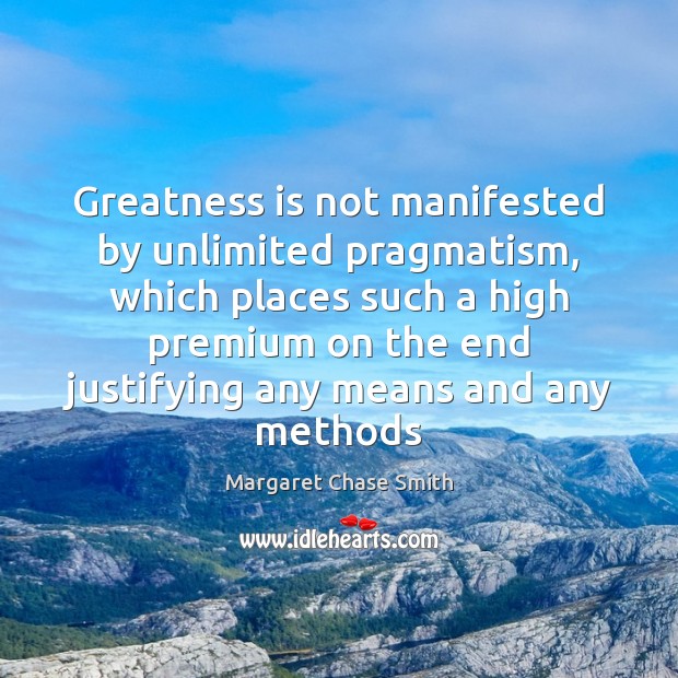 Greatness is not manifested by unlimited pragmatism, which places such a high Image