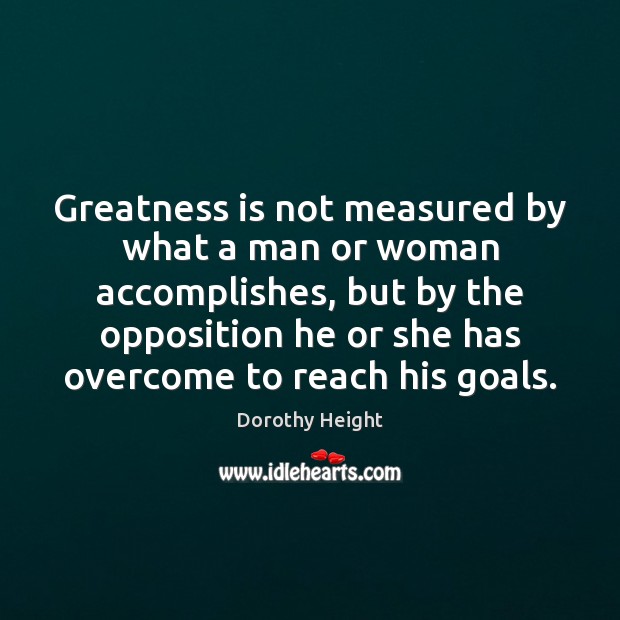 Greatness is not measured by what a man or woman accomplishes, but Dorothy Height Picture Quote