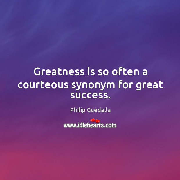 Greatness is so often a courteous synonym for great success. Philip Guedalla Picture Quote