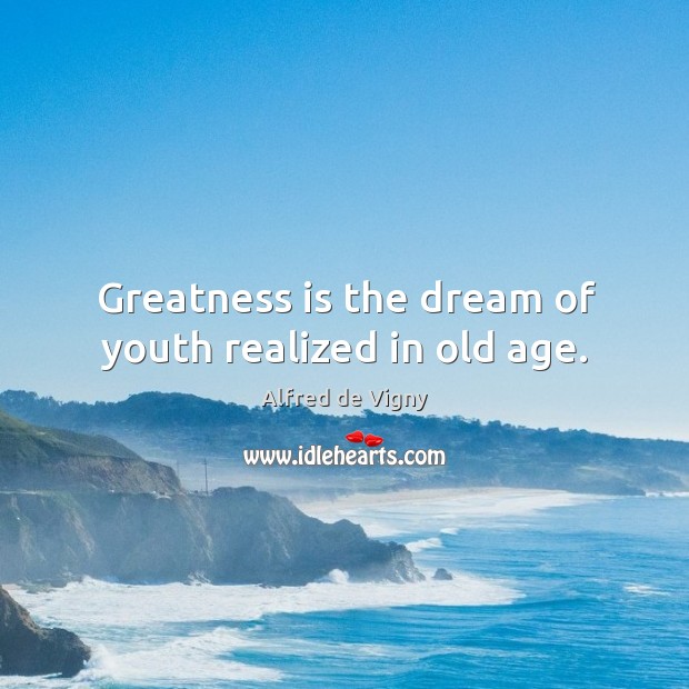 Greatness is the dream of youth realized in old age. Alfred de Vigny Picture Quote