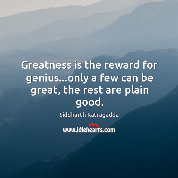 Greatness is the reward for genius…only a few can be great, the rest are plain good. Siddharth Katragadda Picture Quote
