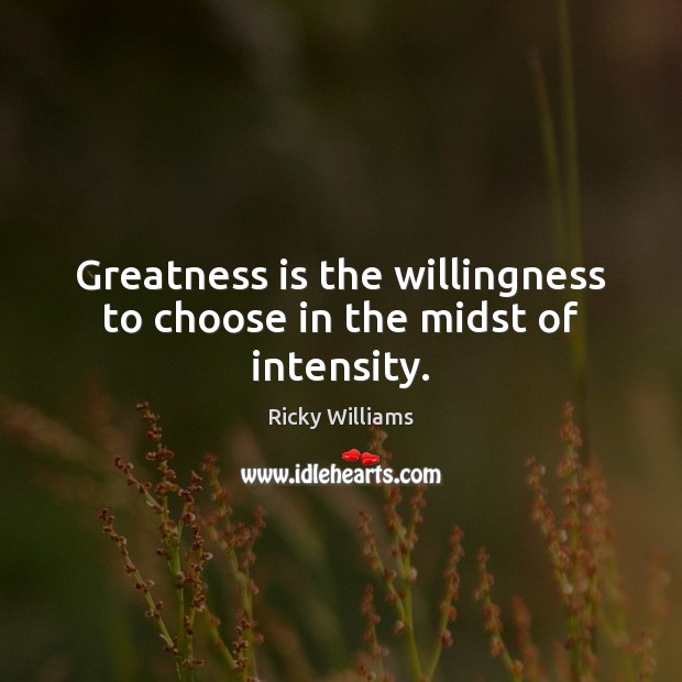 Greatness is the willingness to choose in the midst of intensity. Ricky Williams Picture Quote