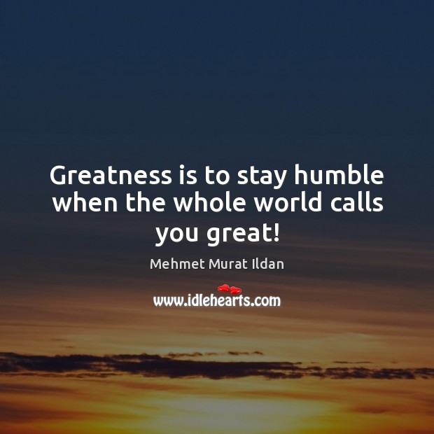 Greatness is to stay humble when the whole world calls you great! Image