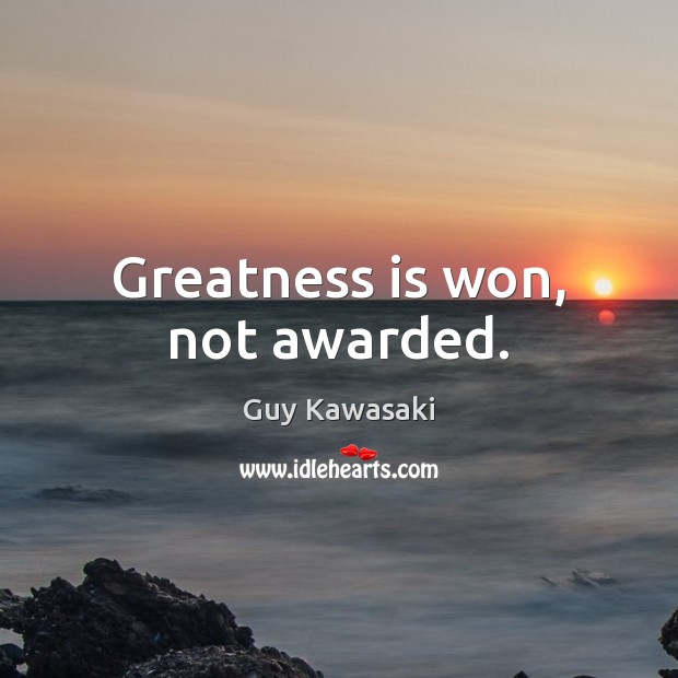 Greatness is won, not awarded. Guy Kawasaki Picture Quote
