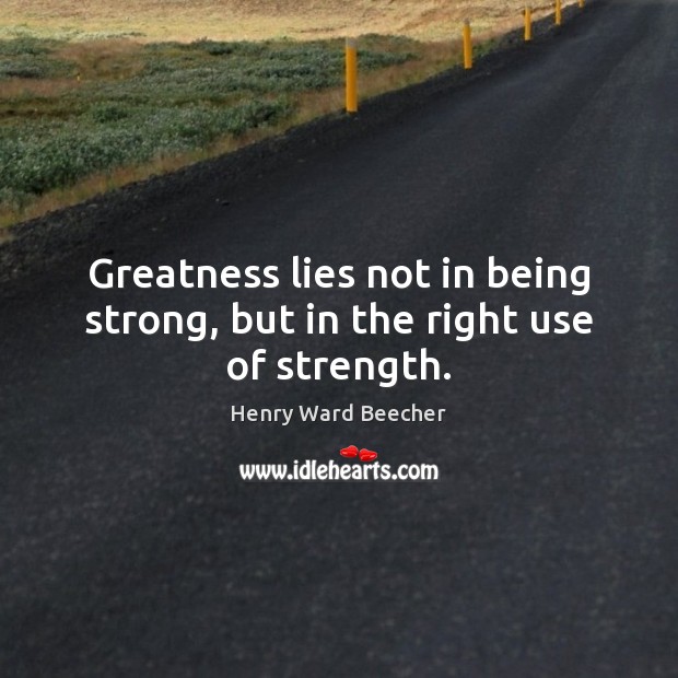 Greatness lies not in being strong, but in the right use of strength. Being Strong Quotes Image