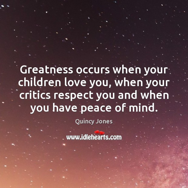 Greatness occurs when your children love you, when your critics respect you Quincy Jones Picture Quote