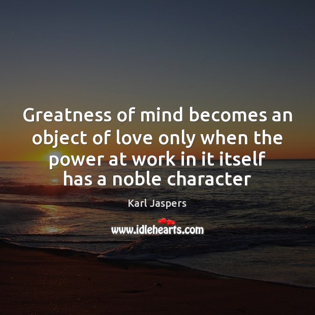Greatness of mind becomes an object of love only when the power Karl Jaspers Picture Quote