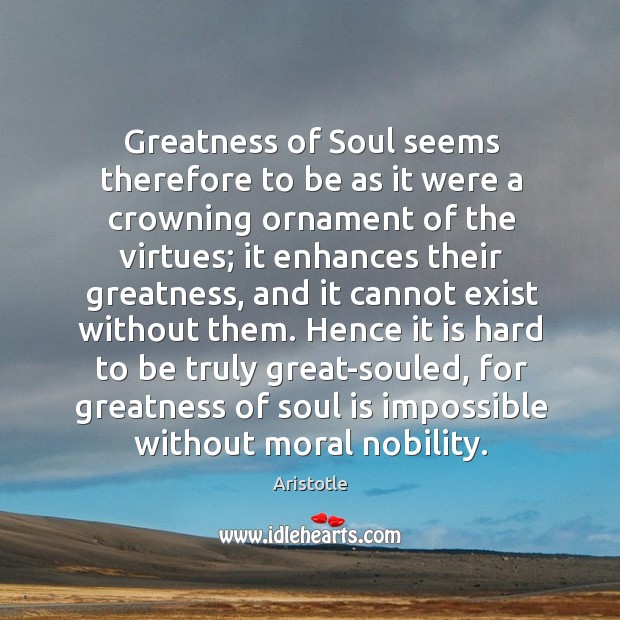 Greatness of Soul seems therefore to be as it were a crowning Aristotle Picture Quote