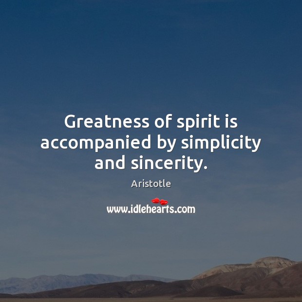 Greatness of spirit is accompanied by simplicity and sincerity. Aristotle Picture Quote