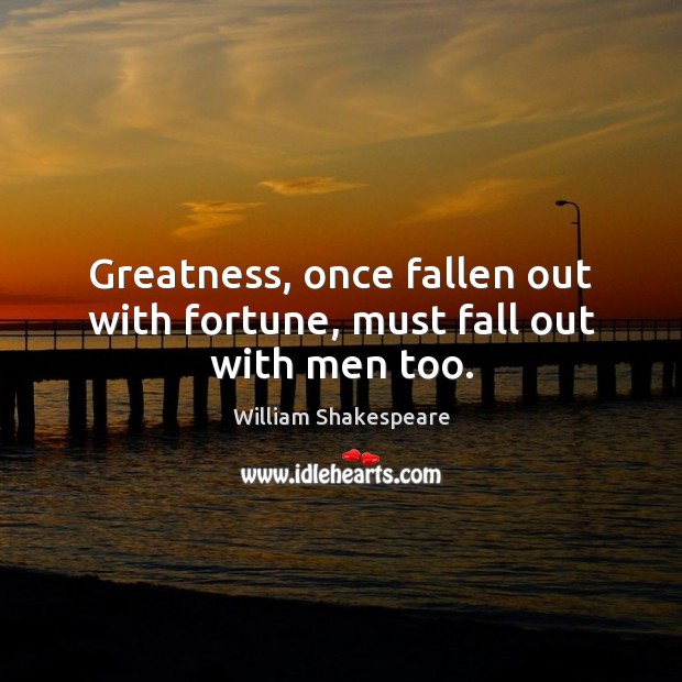 Greatness, once fallen out with fortune, must fall out with men too. Image