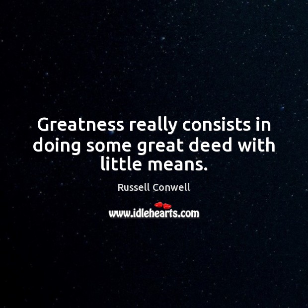 Greatness really consists in doing some great deed with little means. Russell Conwell Picture Quote