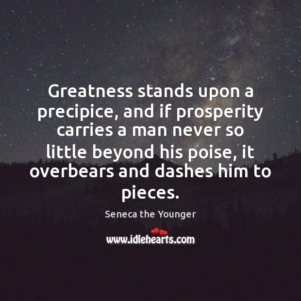 Greatness stands upon a precipice, and if prosperity carries a man never Seneca the Younger Picture Quote