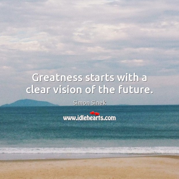 Greatness starts with a clear vision of the future. Simon Sinek Picture Quote