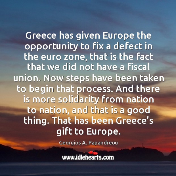 Greece has given europe the opportunity to fix a defect in the euro zone Georgios A. Papandreou Picture Quote