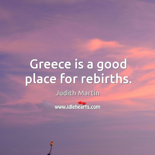 Greece is a good place for rebirths. Judith Martin Picture Quote