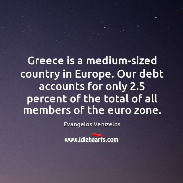 Greece is a medium-sized country in Europe. Our debt accounts for only 2.5 Image