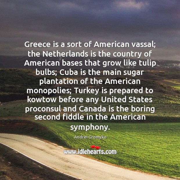 Greece is a sort of American vassal; the Netherlands is the country Andrei Gromyko Picture Quote