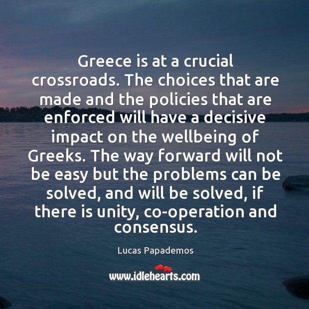 Greece is at a crucial crossroads. The choices that are made and the policies. Lucas Papademos Picture Quote