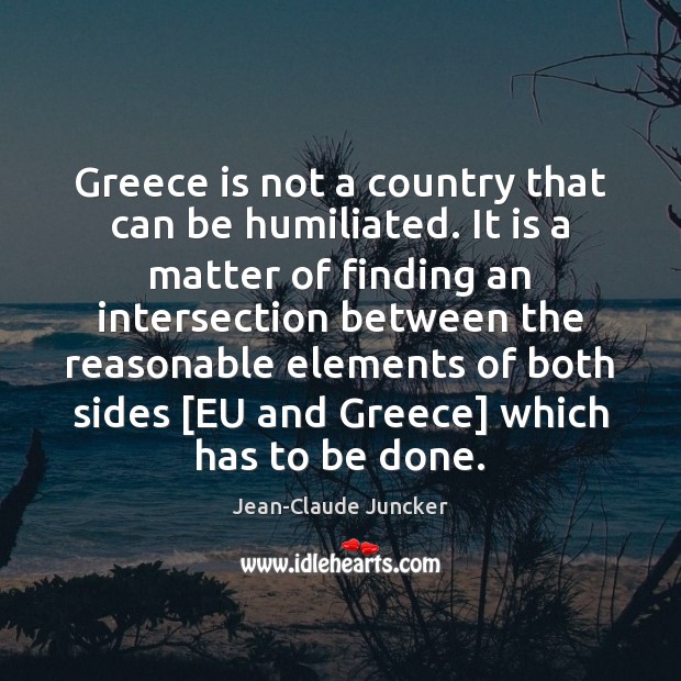Greece is not a country that can be humiliated. It is a Jean-Claude Juncker Picture Quote