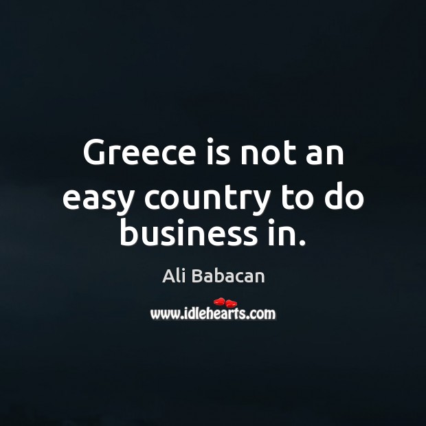 Greece is not an easy country to do business in. Ali Babacan Picture Quote