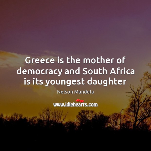 Greece is the mother of democracy and South Africa is its youngest daughter Nelson Mandela Picture Quote