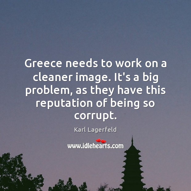 Greece needs to work on a cleaner image. It’s a big problem, Karl Lagerfeld Picture Quote
