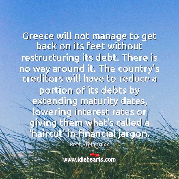 Greece will not manage to get back on its feet without restructuring Peer Steinbruck Picture Quote