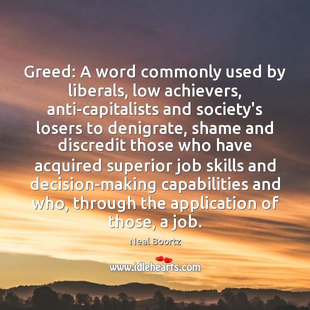Greed: A word commonly used by liberals, low achievers, anti-capitalists and society’s Neal Boortz Picture Quote