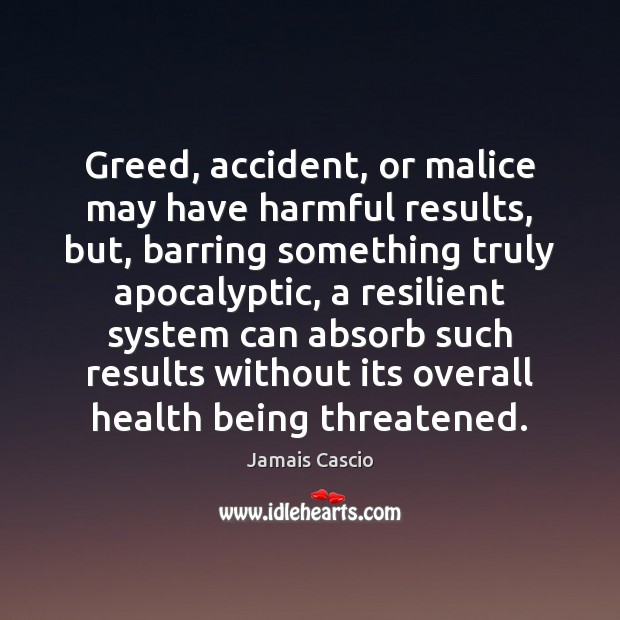 Greed, accident, or malice may have harmful results, but, barring something truly Jamais Cascio Picture Quote